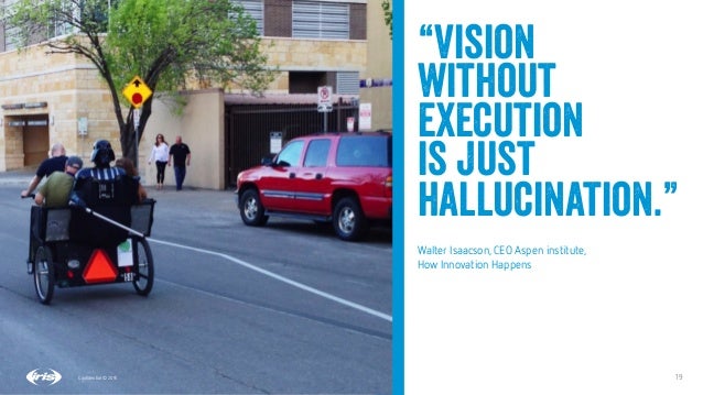 19
19
Conﬁdential © 2015
“Vision
without
execution
is just
hallucination.”
Walter Isaacson, CEO Aspen institute, 
How Inno...