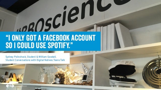 6
6
Conﬁdential © 2015
“I only got a Facebook account
so I could use Spotify.”
Sydney Polinchock, Student & William Goodal...