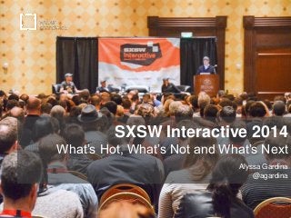 SXSW Interactive 2014
What’s Hot, What’s Not and What’s Next
Alyssa Gardina
@agardina
 