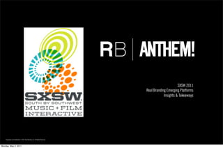 SXSW 2011
                                                                                 Real Branding Emerging Platforms
                                                                                             Insights & Takeaways




    Proprietary and Confidential ©2011 Real Branding, Inc. All Rights Reserved



Monday, May 2, 2011
 