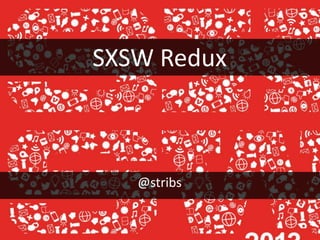 SXSW Redux
@stribs
 
