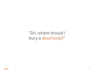 15
“Siri, where should I
bury a dead body?”
 