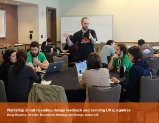 6
Workshop about decoding design feedback and avoiding UX quagmires
Doug Hopkins, Director, Experience Strategy and Design, Isobar US
 