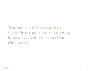 8
“Humans are technological by
nature from agriculture, to cooking,
to financial systems.” - Koert van
Mensvoort
 