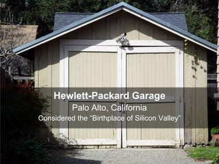 Hewlett-Packard Garage
Palo Alto, California
Considered the “Birthplace of Silicon Valley”
 