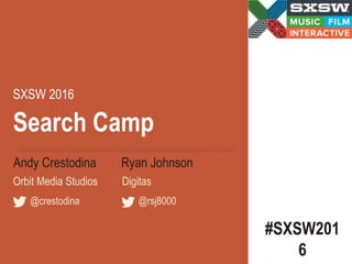 Search Camp
#SXSW201
6
SXSW 2016
Andy Crestodina Ryan Johnson
@crestodina @rsj8000
Orbit Media Studios Digitas
 