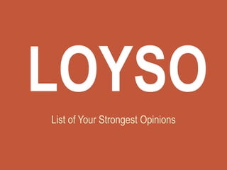List of Your Strongest Opinions
LOYSO
 