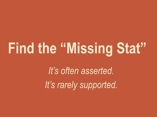 Find the “Missing Stat”
It’s often asserted.
It’s rarely supported.
 