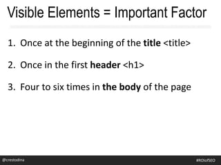1. Once at the beginning of the title <title>
2. Once in the first header <h1>
3. Four to six times in the body of the page
Visible Elements = Important Factor
@crestodina #ROIofSEO
 