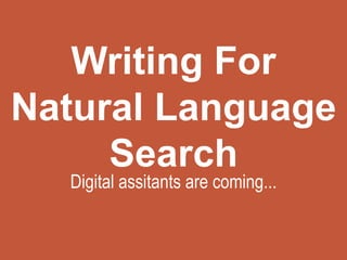 Writing For
Natural Language
Search
Digital assitants are coming...
 