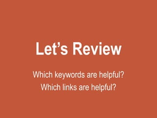 Let’s Review
Which keywords are helpful?
Which links are helpful?
 