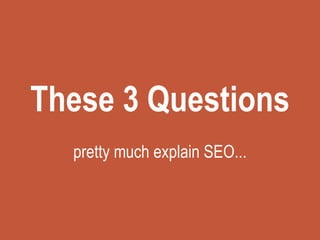 These 3 Questions
pretty much explain SEO...
 