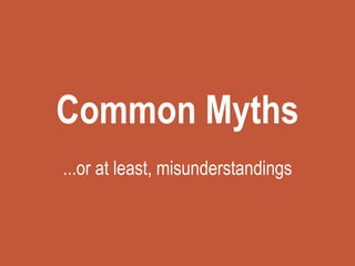 Common Myths
...or at least, misunderstandings
 