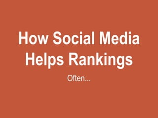 How Social Media
Helps Rankings
Often...
 