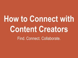 How to Connect with
Content Creators
Find. Connect. Collaborate.
 