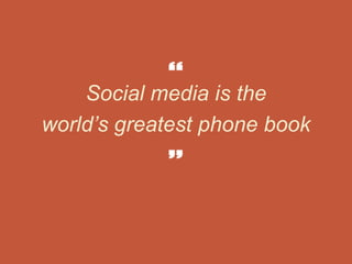 Social media is the
world’s greatest phone book
 