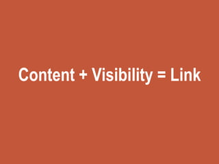 Content + Visibility = Link
 