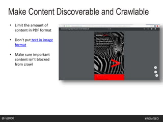 Make Content Discoverable and Crawlable
@rsj8000 #SEOforROI@rsj8000 #ROIofSEO
• Limit the amount of
content in PDF format
• Don’t put text in image
format
• Make sure important
content isn’t blocked
from crawl
 