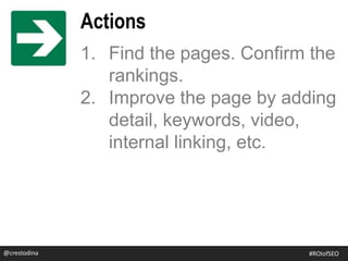 1. Find the pages. Confirm the
rankings.
2. Improve the page by adding
detail, keywords, video,
internal linking, etc.
@crestodina
Actions
@crestodina #ROIofSEO
 