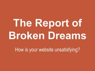 The Report of
Broken Dreams
How is your website unsatisfying?
 