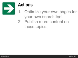 1. Optimize your own pages for
your own search tool.
2. Publish more content on
those topics.
@crestodina
Actions
@crestodina #ROIofSEO
 
