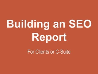 Building an SEO
Report
For Clients or C-Suite
 