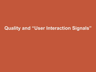 Quality and “User Interaction Signals”
 