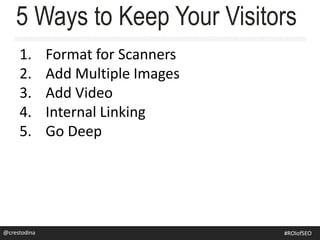 1. Format for Scanners
2. Add Multiple Images
3. Add Video
4. Internal Linking
5. Go Deep
5 Ways to Keep Your Visitors
@crestodina@crestodina #ROIofSEO
 