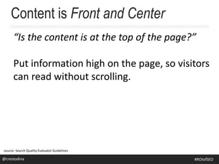 “Is the content is at the top of the page?”
Put information high on the page, so visitors
can read without scrolling.
Content is Front and Center
source: Search Quality Evaluator Guidelines
@crestodina@crestodina #ROIofSEO
 