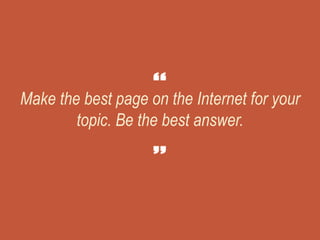 Make the best page on the Internet for your
topic. Be the best answer.
 