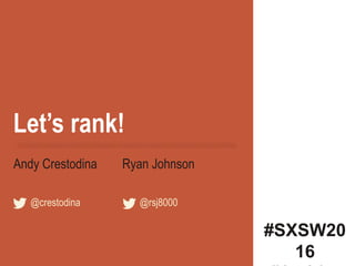 Let’s rank!
#SXSW20
16
Andy Crestodina Ryan Johnson
@crestodina @rsj8000
 