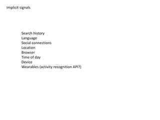 Implicit signals
Search history
Language
Social connections
Location
Browser
Time of day
Device
Wearables (activity recognition API?)
 