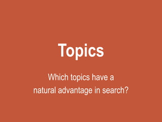 Topics
Which topics have a
natural advantage in search?
 