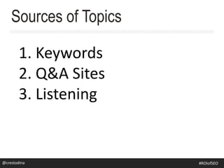 1. Keywords
2. Q&A Sites
3. Listening
Sources of Topics
@crestodina #SEOforROI@crestodina #ROIofSEO
 