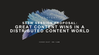 S X S W S E S S I O N P R O P O S A L :
GREAT CONTENT WINS IN A
DISTRIBUTED CONTENT WORLD
 