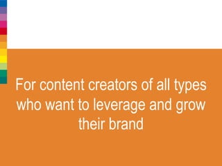 For content creators of all types
who want to leverage and grow
their brand
 