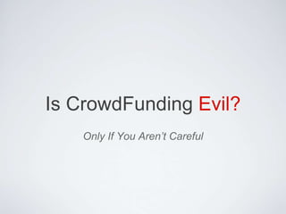 Is CrowdFunding Evil?
Only If You Aren’t Careful
 