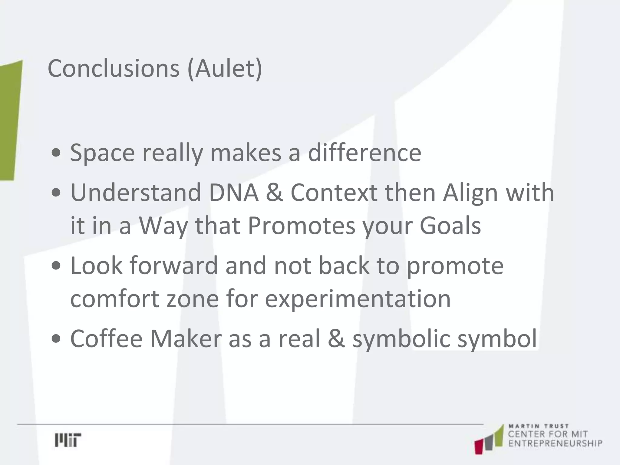 • Space really makes a difference
• Understand DNA & Context then Align with
it in a Way that Promotes your Goals
• Look forward and not back to promote
comfort zone for experimentation
• Coffee Maker as a real & symbolic symbol
Conclusions (Aulet)
 