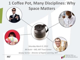 1 Coffee Pot, Many Disciplines: Why
Space Matters
Saturday March 9, 2013
Bill Aulet – MD, MIT Trust Center
Sanjay Sarma – Director of Digital Learning, MIT
 