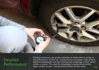 Chinese consumers pay greater attention to detail when it comes to
Detailed      the performance of their car. Young Chine...