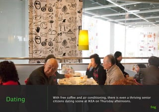 Dating   With free coffee and air conditioning, there is even a thriving senior
         citizens dating scene at IKEA on ...