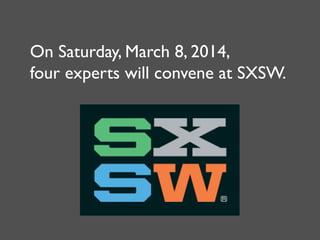On Saturday, March 8, 2014,
four experts will convene at SXSW.

 