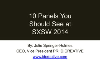 10 Panels You
Should See at
SXSW 2014
By: Julie Springer-Holmes
CEO, Vice President PR ID.CREATIVE
www.idcreative.com

 