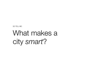 SO TELL ME:
What makes a "
city smart?
 