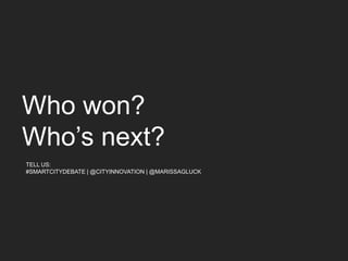 Who won?
Who’s next?
TELL US:
#SMARTCITYDEBATE | @CITYINNOVATION | @MARISSAGLUCK
 
