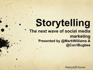 Storytelling
The next wave of social media
                   marketing
    Presented by @MarkWilliams &
                  @CarriBugbee




                  #storytell #sxsw
 