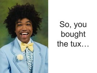 So, you
bought
the tux…
 