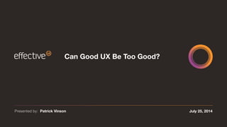 July 25, 2014Presented by: Patrick Vinson
Can Good UX Be Too Good?
 