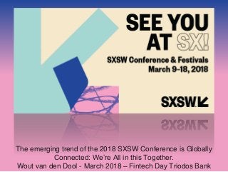 The emerging trend of the 2018 SXSW Conference is Globally
Connected: We’re All in this Together.
Wout van den Dool - March 2018 – Fintech Day Triodos Bank
 