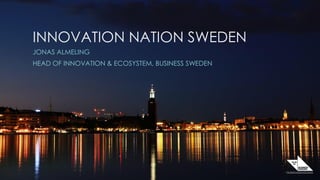 INNOVATIONNATIONSWEDEN
INNOVATION NATION SWEDEN
JONAS ALMELING
HEAD OF INNOVATION & ECOSYSTEM, BUSINESS SWEDEN
 